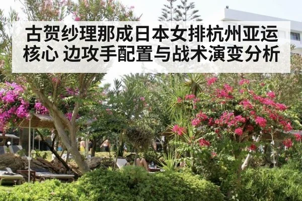 古贺纱理那成日本女排杭州亚运核心 边攻手配置与战术演变分析