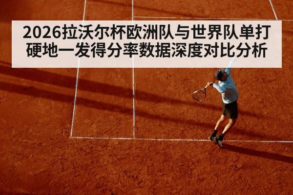 2026拉沃尔杯欧洲队与世界队单打硬地一发得分率数据深度对比分析