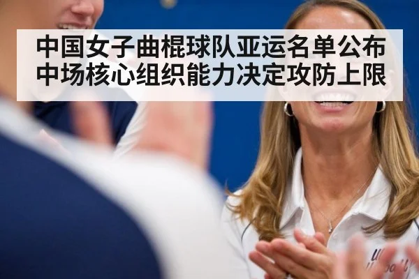 中国女子曲棍球队亚运名单公布 中场核心组织能力决定攻防上限