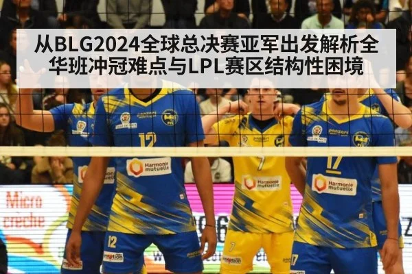 从BLG2024全球总决赛亚军出发解析全华班冲冠难点与LPL赛区结构性困境