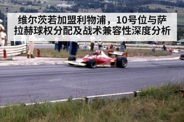 维尔茨若加盟利物浦，10号位与萨拉赫球权分配及战术兼容性深度分析